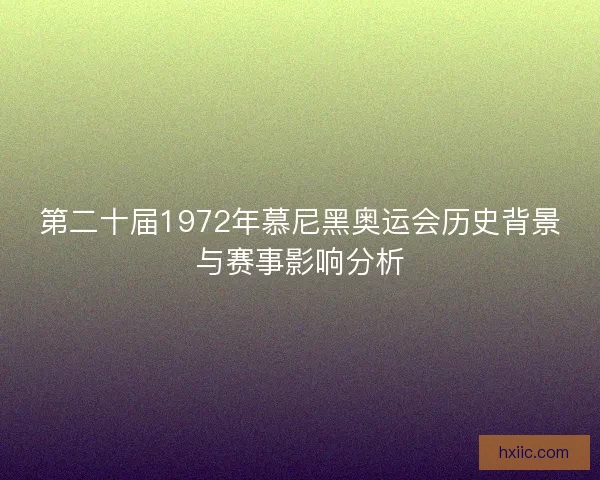 第二十届1972年慕尼黑奥运会历史背景与赛事影响分析