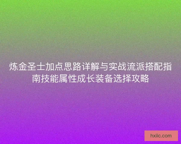 炼金圣士加点思路详解与实战流派搭配指南技能属性成长装备选择攻略
